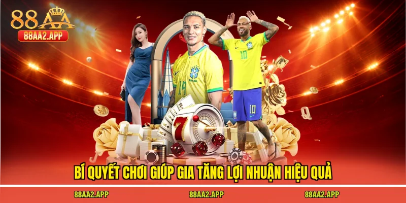 Bí quyết chơi giúp gia tăng lợi nhuận hiệu quả