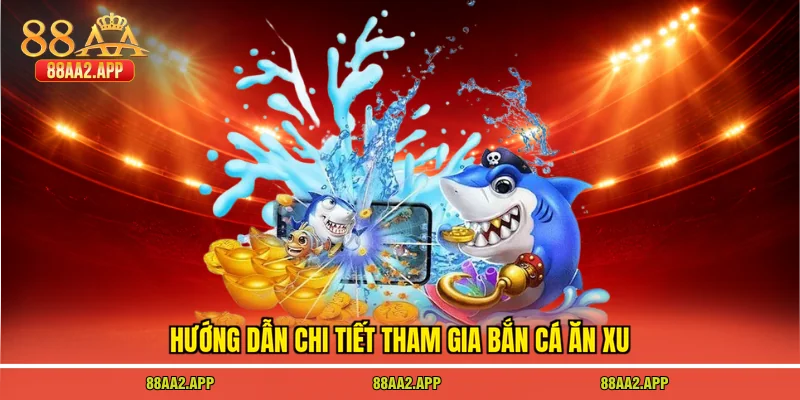 Hướng dẫn chi tiết tham gia bắn cá ăn xu