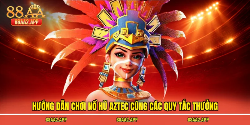 Hướng dẫn chơi nổ hũ aztec cùng các quy tắc thưởng