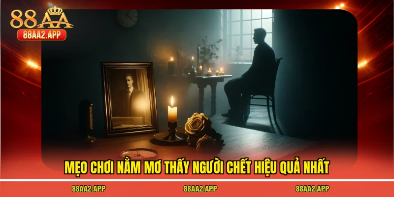 Mẹo chơi nằm mơ thấy người chết hiệu quả nhất