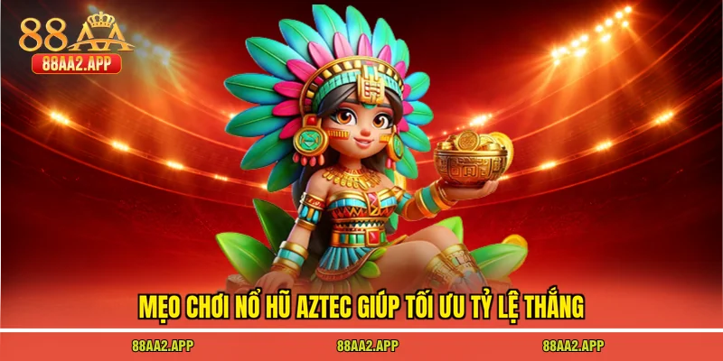 Mẹo chơi nổ hũ aztec giúp tối ưu tỷ lệ thắng