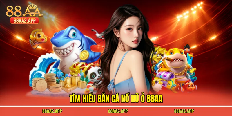 Tìm hiểu bắn cá nổ hũ ở 88AA