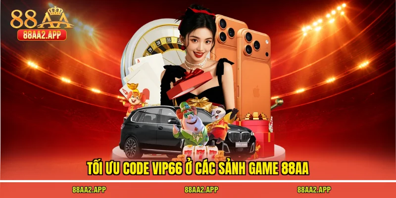 Tối ưu code vip66 ở các sảnh game 88AA