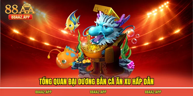 Tổng quan đại dương bắn cá ăn xu hấp dẫn